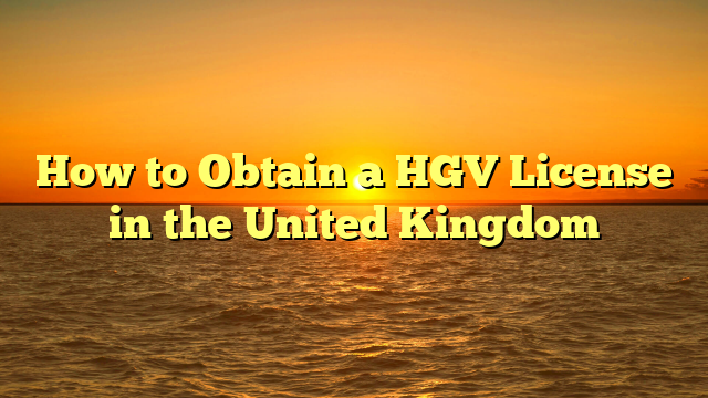 How to Obtain a HGV License in the United Kingdom