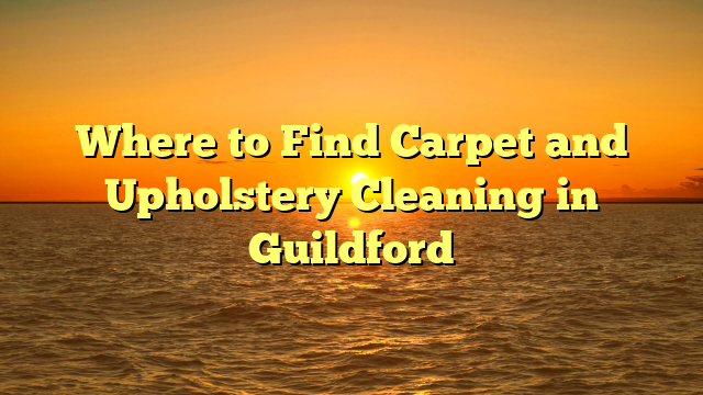 Where to Find Carpet and Upholstery Cleaning in Guildford