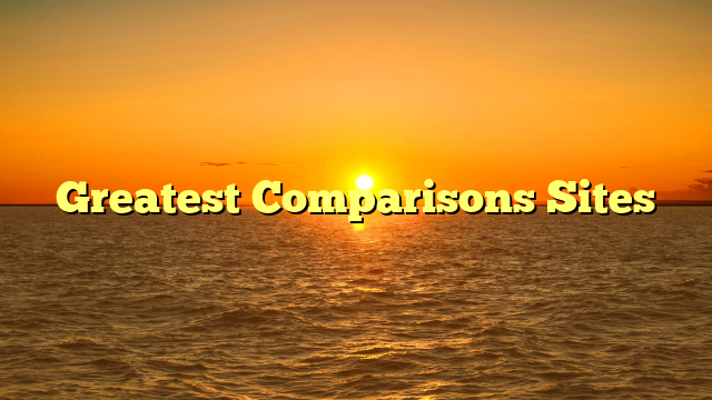 Greatest Comparisons Sites