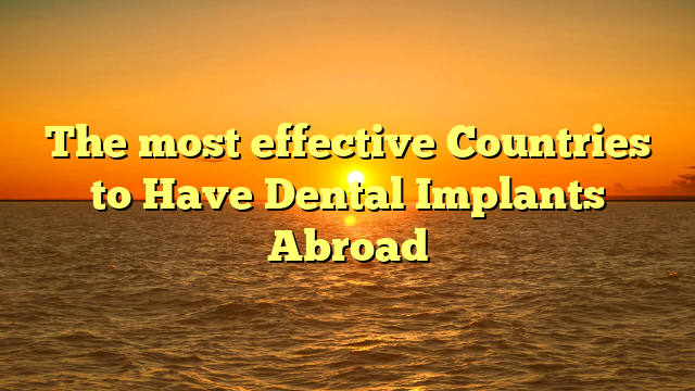 The most effective Countries to Have Dental Implants Abroad