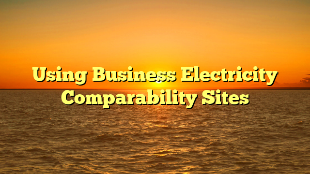 Using Business Electricity Comparability Sites